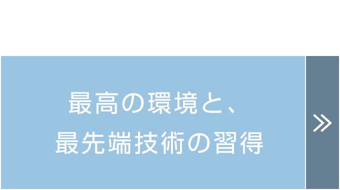 最高の環境と、最先端技術の習得